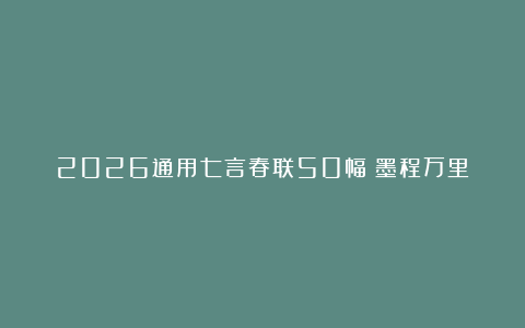 2026通用七言春联50幅：墨程万里