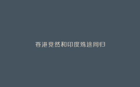 香港竟然和印度殊途同归