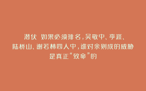 《潜伏》：如果必须排名，吴敬中、李涯、陆桥山、谢若林四人中，谁对余则成的威胁是真正“致命”的？