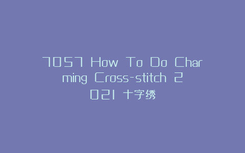 7057 How To Do Charming Cross-stitch 2021 十字绣