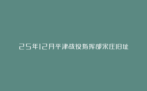 25年12月平津战役指挥部宋庄旧址