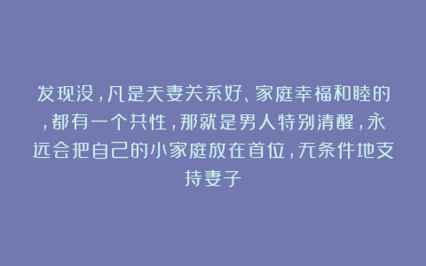 发现没，凡是夫妻关系好、家庭幸福和睦的，都有一个共性，那就是男人特别清醒，永远会把自己的小家庭放在首位，无条件地支持妻子