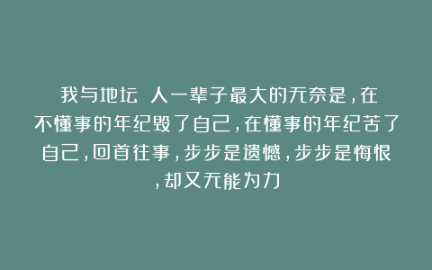 《我与地坛》：人一辈子最大的无奈是，在不懂事的年纪毁了自己，在懂事的年纪苦了自己，回首往事，步步是遗憾，步步是悔恨，却又无能为力