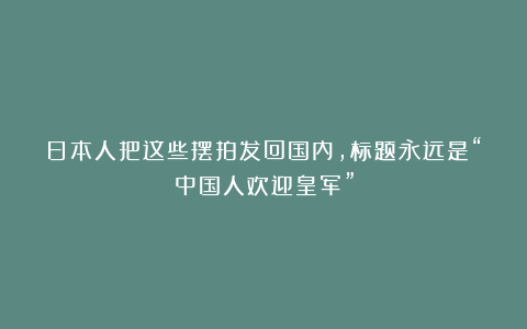 日本人把这些摆拍发回国内,标题永远是“中国人欢迎皇军”