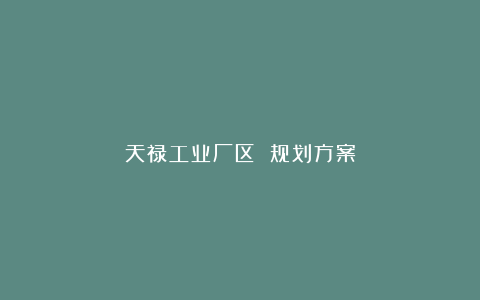 天禄工业厂区 规划方案