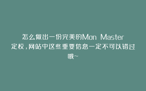 怎么做出一份完美的Mon Master定校,网站中这些重要信息一定不可以错过哦~