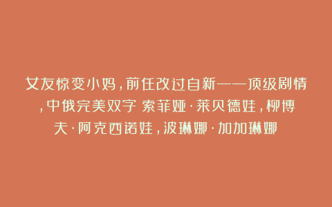 女友惊变小妈,前任改过自新——顶级剧情,中俄完美双字(索菲娅·莱贝德娃,柳博夫·阿克西诺娃,波琳娜·加加琳娜)