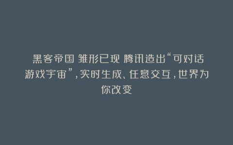 《黑客帝国》雏形已现?腾讯造出“可对话游戏宇宙”,实时生成、任意交互,世界为你改变!
