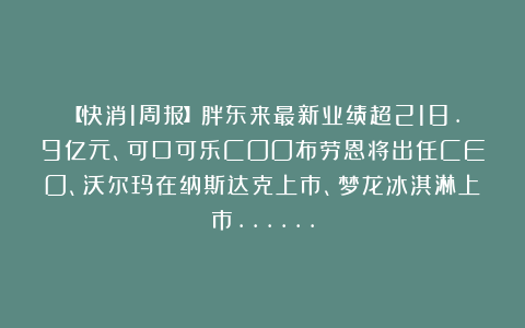 【快消1周报】胖东来最新业绩超218.9亿元、可口可乐COO布劳恩将出任CEO、沃尔玛在纳斯达克上市、梦龙冰淇淋上市……