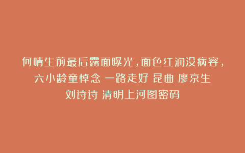 何晴生前最后露面曝光，面色红润没病容，六小龄童悼念：一路走好|昆曲|廖京生|刘诗诗|清明上河图密码