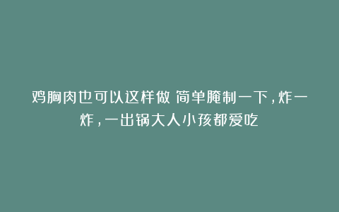 鸡胸肉也可以这样做！简单腌制一下，炸一炸，一出锅大人小孩都爱吃！