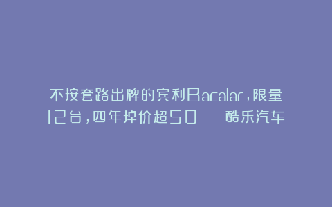 不按套路出牌的宾利Bacalar，限量12台，四年掉价超50% | 酷乐汽车