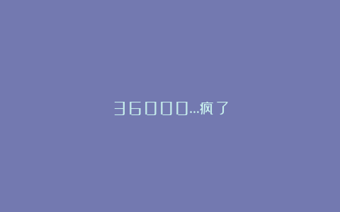 36000…疯了
