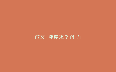 散文||漫漫求学路(五)