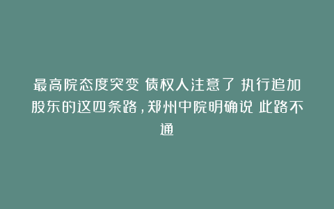 最高院态度突变？债权人注意了！执行追加股东的这四条路，郑州中院明确说：此路不通！