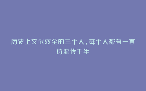 历史上文武双全的三个人,每个人都有一首诗流传千年