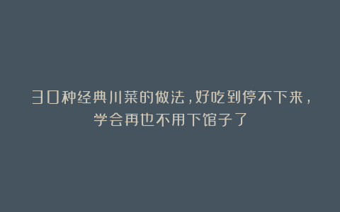 30种经典川菜的做法，好吃到停不下来，学会再也不用下馆子了