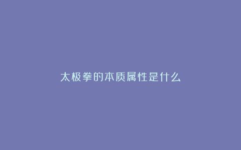 太极拳的本质属性是什么？