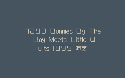 7293 Bunnies By The Bay Meets Little Quilts 1999 布艺