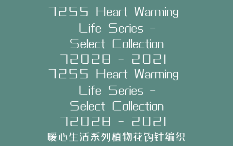 7255 Heart Warming Life Series – Select Collection 72028 – 2021 7255 Heart Warming Life Series – Select Collection 72028 – 2021 暖心生活系列植物花钩针编织