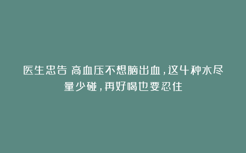 医生忠告:高血压不想脑出血,这4种水尽量少碰,再好喝也要忍住