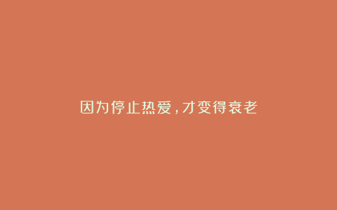 因为停止热爱，才变得衰老