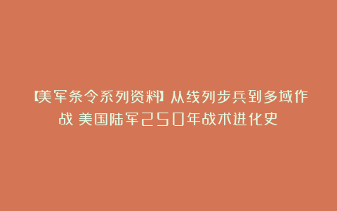 【美军条令系列资料】从线列步兵到多域作战:美国陆军250年战术进化史