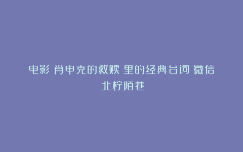 电影《肖申克的救赎》里的经典台词（微信：北柠陌巷）