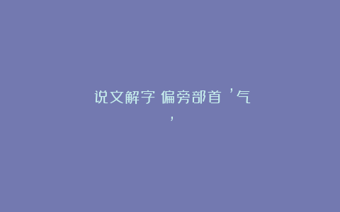 《说文解字》偏旁部首：’气’