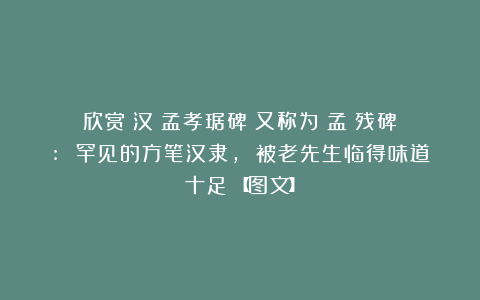 欣赏︱汉《孟孝琚碑》又称为《孟琁残碑》: 罕见的方笔汉隶, 被老先生临得味道十足！【图文】
