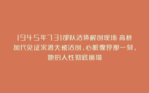 1945年731部队活体解剖现场：高桥加代见证宋潜夫被活剖，心脏骤停那一刻，她的人性彻底崩塌