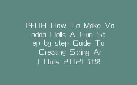 7408 How To Make Voodoo Dolls A Fun Step-by-step Guide To Creating String Art Dolls 2021 针织