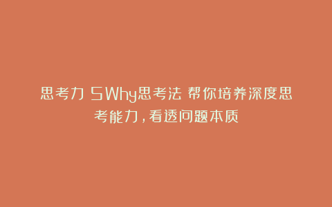 思考力|5Why思考法:帮你培养深度思考能力,看透问题本质