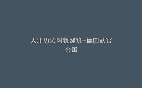 天津历史风貌建筑–德国武官公寓