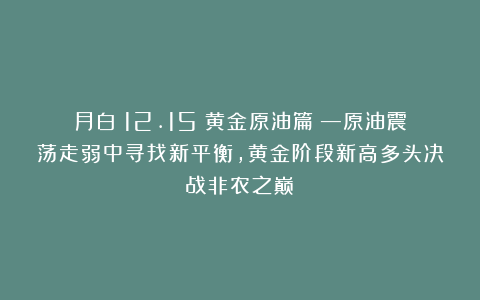 月白:12.15(黄金原油篇)—原油震荡走弱中寻找新平衡,黄金阶段新高多头决战非农之巅!