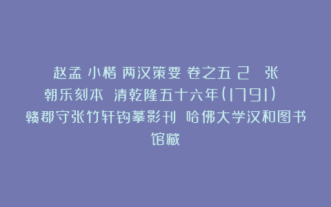 赵孟頫小楷《两汉策要》卷之五(2) 张朝乐刻本 清乾隆五十六年(1791) 赣郡守张竹轩钩摹影刊 哈佛大学汉和图书馆藏