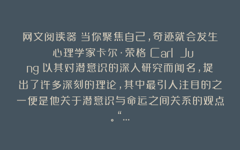 网文阅读器：当你聚焦自己，奇迹就会发生！✨心理学家卡尔·荣格（Carl Jung）以其对潜意识的深入研究而闻名，提出了许多深刻的理论，其中最引人注目的之一便是他关于潜意识与命运之间关系的观点。“…