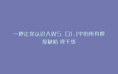 一秒让你认识AWS D1.1中的所有焊接缺陷(纯干货)