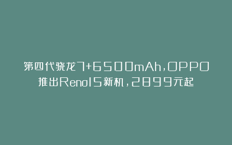 第四代骁龙7+6500mAh，OPPO推出Reno15新机，2899元起