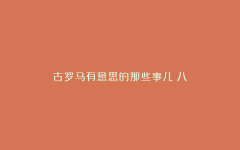 古罗马有意思的那些事儿（八）