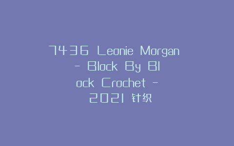 7436 Leonie Morgan – Block By Block Crochet – 2021 针织