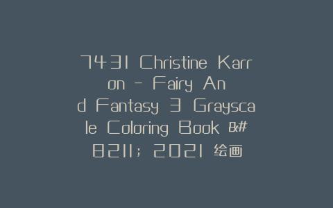 7431 Christine Karron – Fairy And Fantasy 3 Grayscale Coloring Book – 2021 绘画
