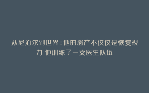 从尼泊尔到世界:他的遗产不仅仅是恢复视力;他训练了一支医生队伍