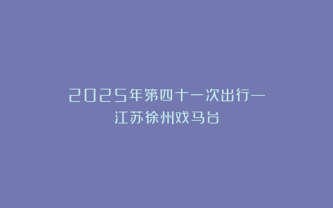 2025年第四十一次出行—江苏徐州戏马台