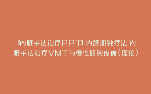 【内脏手法治疗PPT】内脏肌骨疗法:内脏手法治疗VMT与慢性肌骨疼痛(理论)