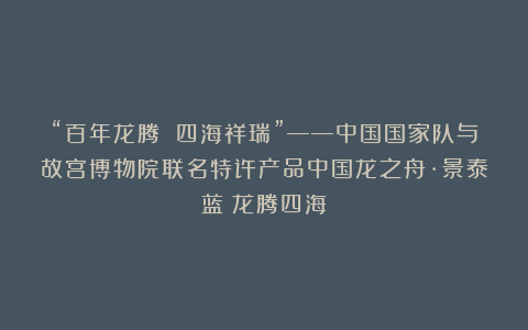 “百年龙腾 四海祥瑞”——中国国家队与故宫博物院联名特许产品中国龙之舟·景泰蓝《龙腾四海》