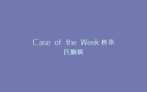 Case of the Week：桥本氏脑病