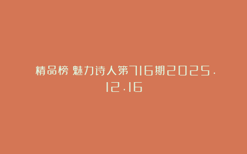 《精品榜》魅力诗人第716期2025.12.16
