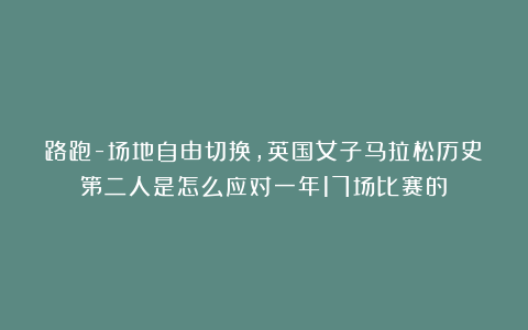 路跑-场地自由切换，英国女子马拉松历史第二人是怎么应对一年17场比赛的？