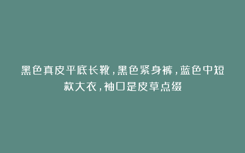 黑色真皮平底长靴，黑色紧身裤，蓝色中短款大衣，袖口是皮草点缀